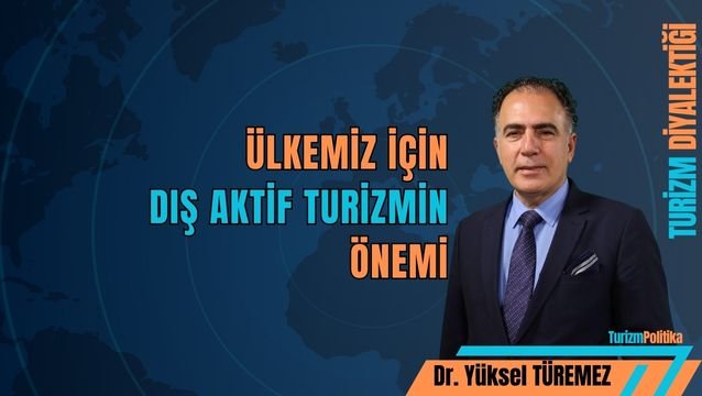 Dış aktif turizm, ekonomiyi nasıl güçlendiriyor? Dr.Yüksel Türemez yazı dizisi